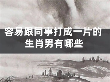 容易跟同事打成一片的生肖男有哪些
