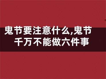 鬼节要注意什么,鬼节千万不能做六件事