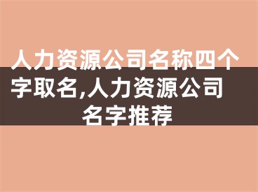 人力资源公司名称四个字取名,人力资源公司名字推荐