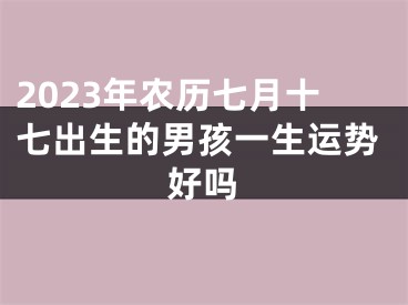 2023年农历七月十七出生的男孩一生运势好吗