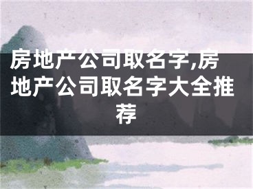 房地产公司取名字,房地产公司取名字大全推荐