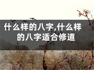 什么样的八字,什么样的八字适合修道