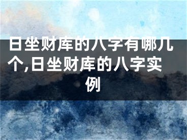 日坐财库的八字有哪几个,日坐财库的八字实例