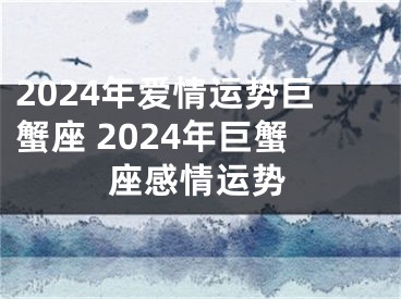 2024年爱情运势巨蟹座 2024年巨蟹座感情运势
