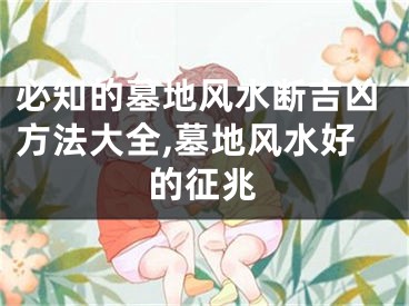 必知的墓地风水断吉凶方法大全,墓地风水好的征兆