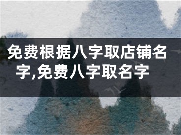 免费根据八字取店铺名字,免费八字取名字