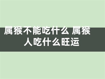 属猴不能吃什么 属猴人吃什么旺运