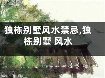 独栋别墅风水禁忌,独栋别墅 风水