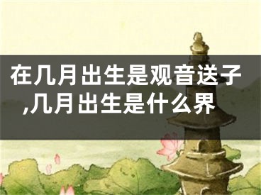 在几月出生是观音送子,几月出生是什么界
