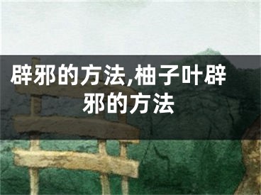辟邪的方法,柚子叶辟邪的方法
