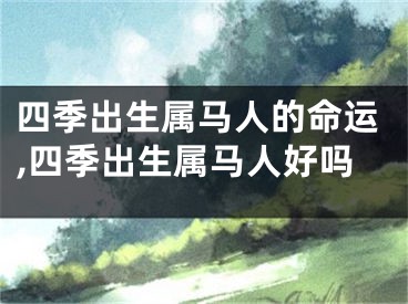 四季出生属马人的命运,四季出生属马人好吗