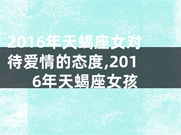 2016年天蝎座女对待爱情的态度,2016年天蝎座女孩