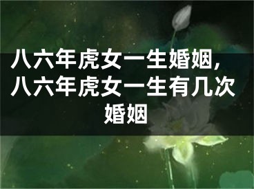 八六年虎女一生婚姻,八六年虎女一生有几次婚姻