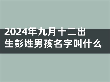 2024年九月十二出生彭姓男孩名字叫什么