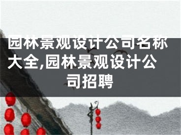 园林景观设计公司名称大全,园林景观设计公司招聘