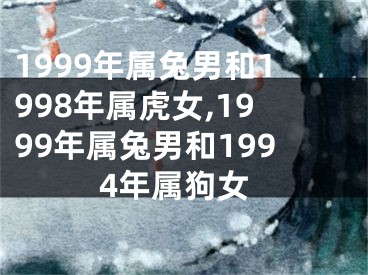1999年属兔男和1998年属虎女,1999年属兔男和1994年属狗女