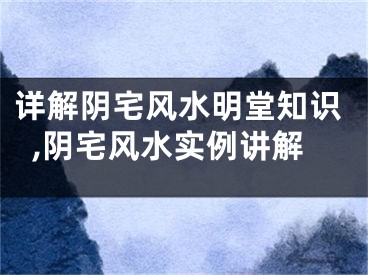 详解阴宅风水明堂知识,阴宅风水实例讲解