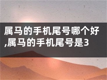 属马的手机尾号哪个好,属马的手机尾号是3