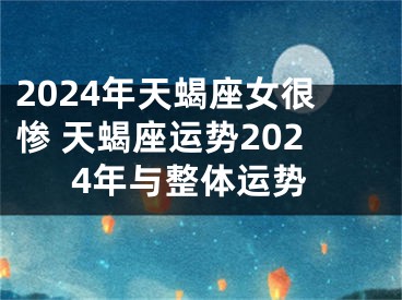 2024年天蝎座女很惨 天蝎座运势2024年与整体运势