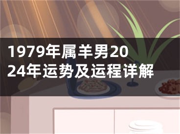 1979年属羊男2024年运势及运程详解
