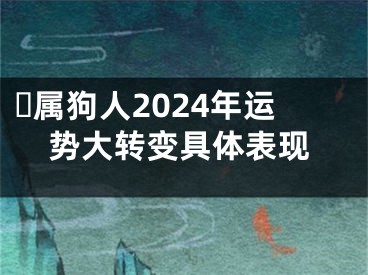 ​属狗人2024年运势大转变具体表现