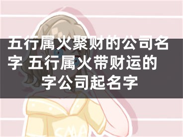 五行属火聚财的公司名字 五行属火带财运的字公司起名字