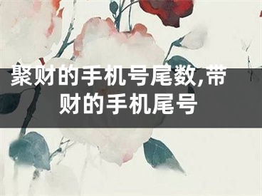 聚财的手机号尾数,带财的手机尾号