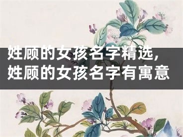 姓顾的女孩名字精选,姓顾的女孩名字有寓意