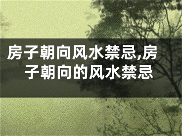 房子朝向风水禁忌,房子朝向的风水禁忌