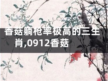 香菇躺枪率极高的三生肖,0912香菇