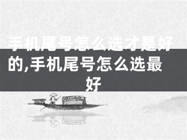 手机尾号怎么选才是好的,手机尾号怎么选最好