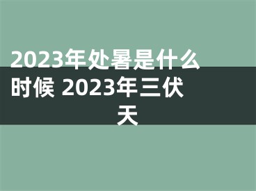 2023年处暑是什么时候 2023年三伏天