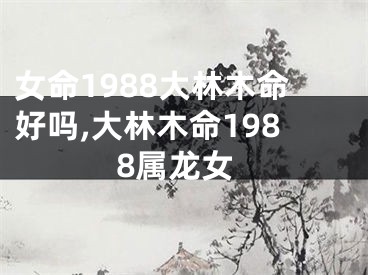 女命1988大林木命好吗,大林木命1988属龙女