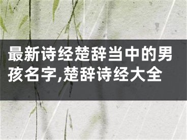 最新诗经楚辞当中的男孩名字,楚辞诗经大全