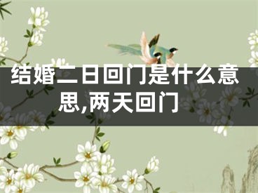 结婚二日回门是什么意思,两天回门
