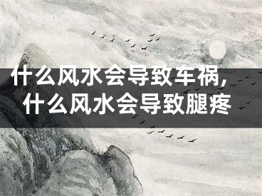 什么风水会导致车祸,什么风水会导致腿疼