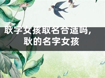 耿字女孩取名合适吗,耿的名字女孩