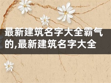 最新建筑名字大全霸气的,最新建筑名字大全