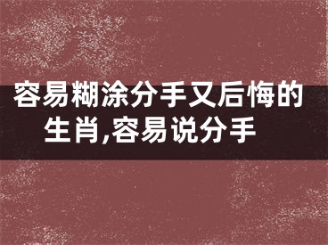 容易糊涂分手又后悔的生肖,容易说分手