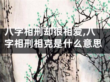 八字相刑却很相爱,八字相刑相克是什么意思
