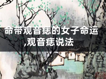 命带观音痣的女子命运,观音痣说法