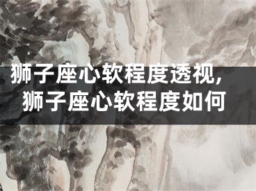 狮子座心软程度透视,狮子座心软程度如何
