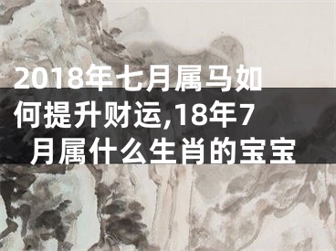 2018年七月属马如何提升财运,18年7月属什么生肖的宝宝