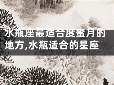 水瓶座最适合度蜜月的地方,水瓶适合的星座