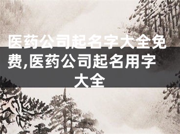 医药公司起名字大全免费,医药公司起名用字大全