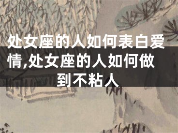 处女座的人如何表白爱情,处女座的人如何做到不粘人