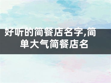 好听的简餐店名字,简单大气简餐店名