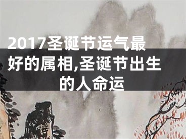 2017圣诞节运气最好的属相,圣诞节出生的人命运