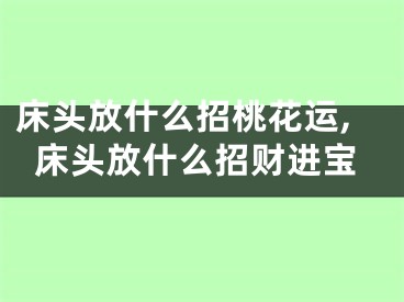 床头放什么招桃花运,床头放什么招财进宝