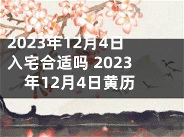 2023年12月4日入宅合适吗 2023年12月4日黄历